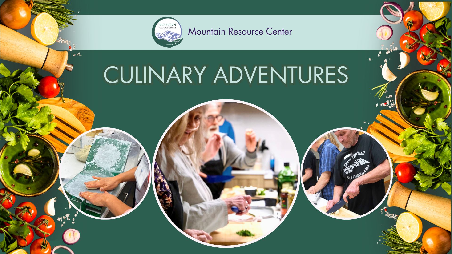 Artfully arranged fresh food staples and cooking implements cascade down the sides of a graphic for Culinary Adventures. There is a dark green background, a light green banner with the MRC Logo and text reading Mountain Resource Center in it. Light green text reads Culinary Adventures. Below there are three images in white circles, the one in the center larger than the ones on the sides. The images from left to right show hands using a green tortilla maker, people cooking together, and a man slicing on a cutting board.