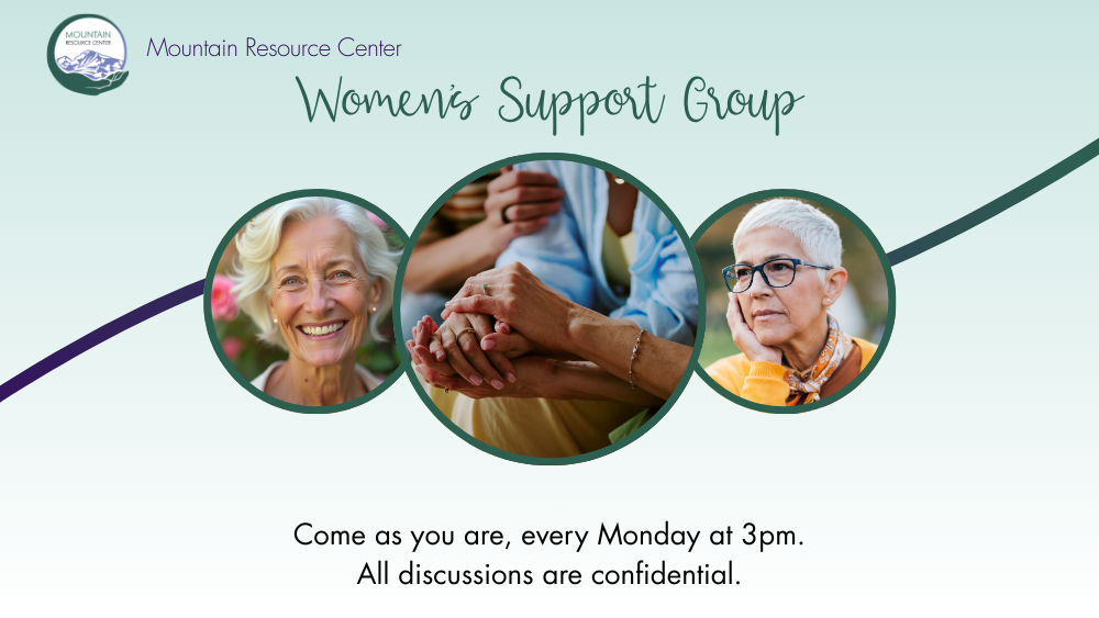 Mountain Resource Center is written at the top, with the MRC logo. Below, centered, are the words Women's Support Group in a cursive font. Below that are three images in circular frames with green borders. An older woman smiles on the left, a seated person in a blue shirt has their hands clasped, and other hands are coming to hold them supportively in the middle, and an older woman in a yellow top looks thoughtfully into the distance on the right. At the bottom of the graphic text reads Come as you are, every Monday at 3pm. All discussions are confidential.