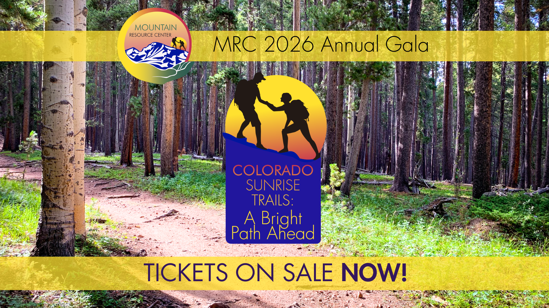 In the background there is a photo of a trail with green grass alongside it, lodgepole pines to the right, and two aspens to the right. A yellow band, slightly translucent, runs across a little below the top. The event logo overlaps this band, and to the right of it text reads "MRC 2026 Annual Gala". Below that is the theme logo, centered on the page. A yellow sun shading to red is rising over a slope. One person with a backpack is reaching down to help another hiker with a backpack. They are in silhouette against the sun. Below, text in a blue rectangle says "Colorado Sunrise Trails: A Bright Path Ahead." The text shades from red to yellow, descending. Below this, near the bottom, another translucent yellow band stretches across the image. Dark purple all caps text within the band reads "Tickets on sale now!" Now is bolded.